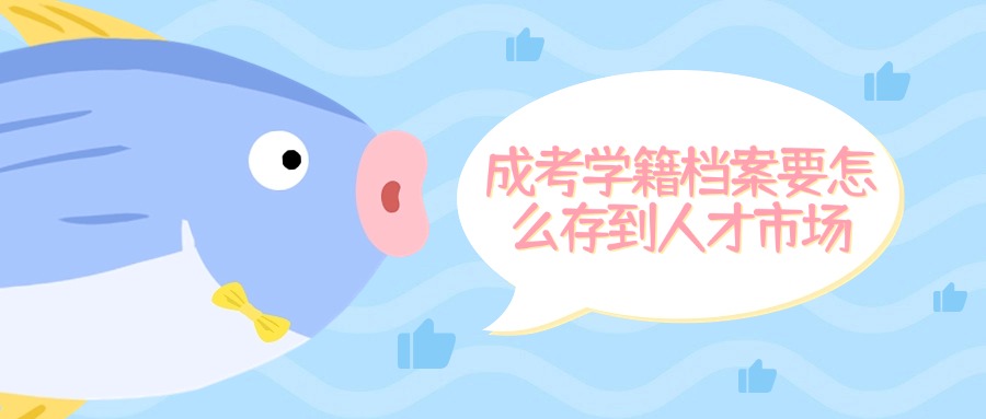 成考学籍档案要怎么存到人才市场