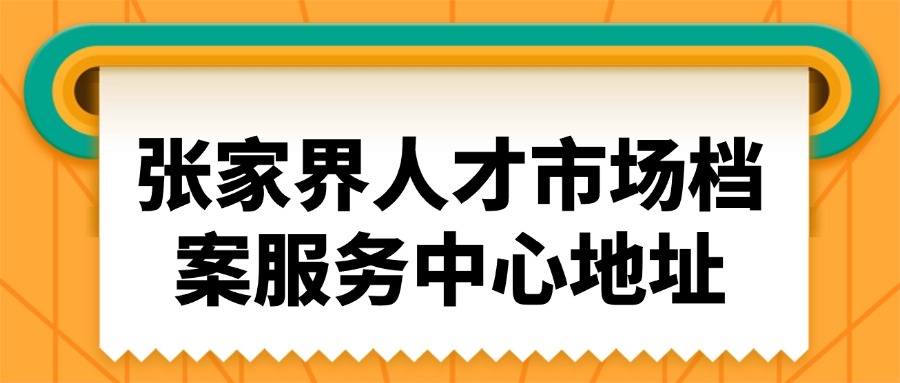 张家界人才市场档案服务中心地址