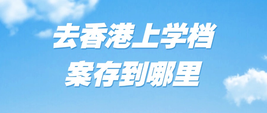 去香港上学档案存到哪里