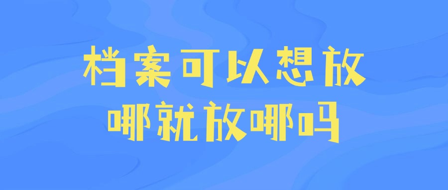 档案可以想放哪就放哪吗