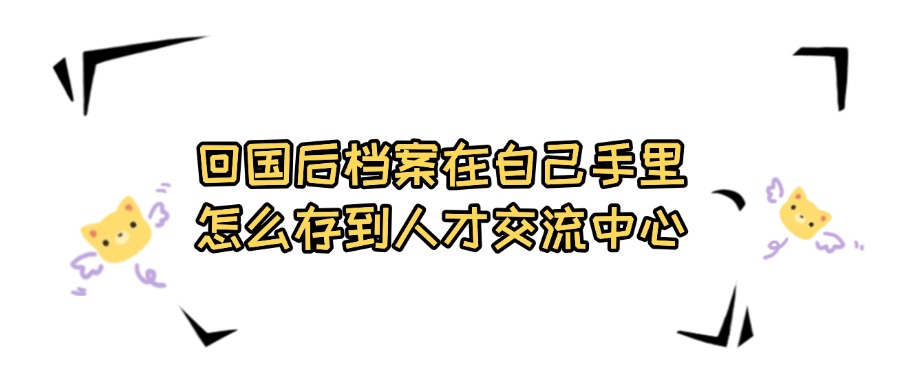 回国后档案在自己手里怎么存到人才交流中心