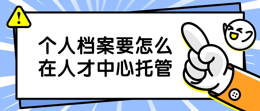 个人档案要怎么在人才中心托管