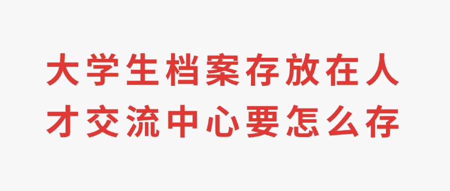 大学生档案存放在人才交流中心要怎么存
