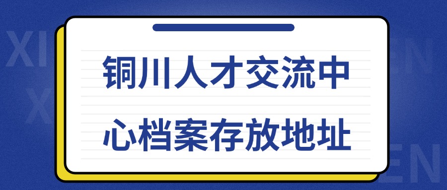 铜川人才交流中心档案存放地址