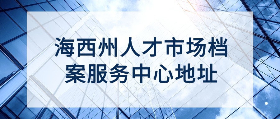海西州人才市场档案服务中心地址
